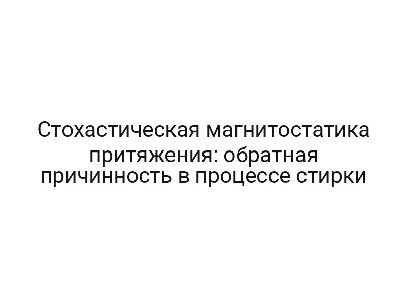 Стохастическая магнитостатика притяжения: обратная причинность в процессе стирки